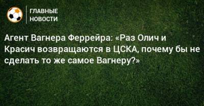 Вагнер Лав - Ивица Олич - Агент Вагнера Феррейра: «Раз Олич и Красич возвращаются в ЦСКА, почему бы не сделать то же самое Вагнеру?» - bombardir.ru