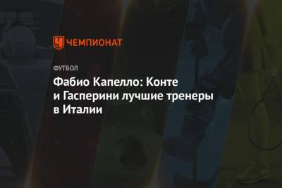Фабио Капелло - Фабио Капелло: Конте и Гасперини – лучшие тренеры в Италии - championat.com