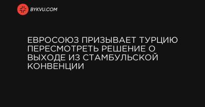 Жозеп Боррель - Евросоюз призывает Турцию пересмотреть решение о выходе из Стамбульской конвенции - bykvu.com - Турция - Стамбул