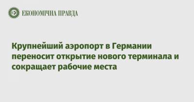 Крупнейший аэропорт в Германии переносит открытие нового терминала и сокращает рабочие места - epravda.com.ua