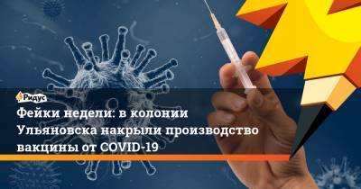 Фейки недели: вколонии Ульяновска накрыли производство вакцины отCOVID-19 - ridus.ru - Ульяновск - Ульяновская