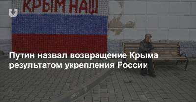 Путин назвал возвращение Крыма результатом укрепления России - news.tut.by - Крым - Севастополь