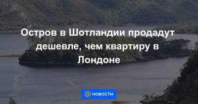 Остров в Шотландии продадут дешевле, чем квартиру в Лондоне - news.mail.ru - Лондон - Шотландия