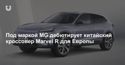 Под маркой MG дебютирует китайский кроссовер Marvel R для Европы - news.tut.by