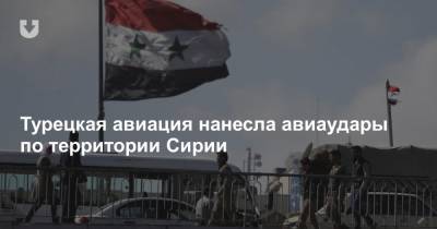 Турецкая авиация нанесла авиаудары по территории Сирии - news.tut.by - Сирия - Турция - Курдистан