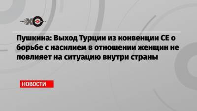 Оксана Пушкина - Пушкина: Выход Турции из конвенции СЕ о борьбе с насилием в отношении женщин не повлияет на ситуацию внутри страны - echo.msk.ru - Москва - Турция - Стамбул