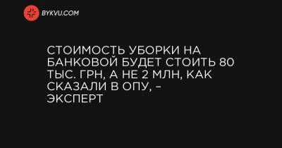 Стоимость уборки на Банковой будет стоить 80 тыс. грн, а не 2 млн, как сказали в ОПУ, – эксперт - bykvu.com