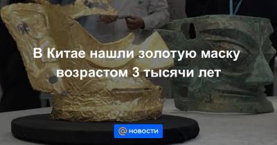 В Китае нашли золотую маску возрастом 3 тысячи лет - news.mail.ru