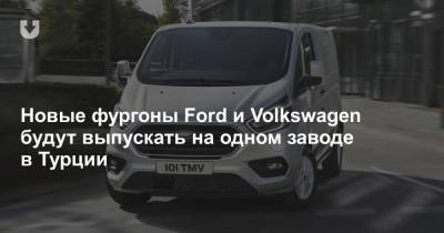 Новые фургоны Ford и Volkswagen будут выпускать на одном заводе в Турции - news.tut.by - Турция