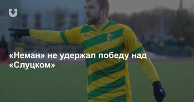 «Неман» не удержал победу над «Слуцком» - news.tut.by - Минск - Гомель - Витебск - Гомельская обл. - Слуцк