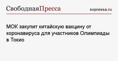Томас Бах - МОК закупит китайскую вакцину от коронавируса для участников Олимпиады в Токио - svpressa.ru - Южная Корея - Токио - Япония - Пекин - Таиланд