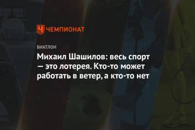 Михаил Шашилов - Михаил Шашилов: весь спорт — это лотерея. Кто-то может работать в ветер, а кто-то нет - championat.com