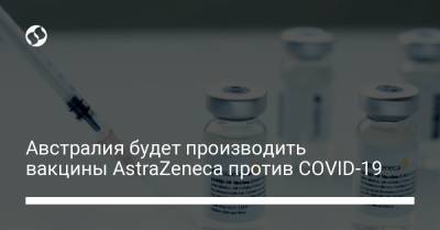Австралия будет производить вакцины AstraZeneca против COVID-19 - liga.net - Австралия - Мельбурн