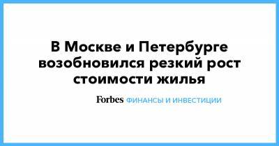 В Москве и Петербурге возобновился резкий рост стоимости жилья - forbes.ru - Москва - Санкт-Петербург