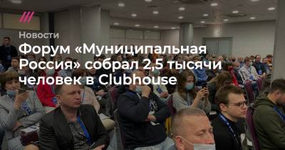 Андрей Пивоваров - Форум «Муниципальная Россия» собрал 2,5 тысячи человек в Clubhouse - tvrain.ru - Москва