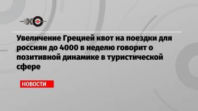 Дмитрий Горин - Увеличение Грецией квот на поездки для россиян до 4000 в неделю говорит о позитивной динамике в туристической сфере - echo.msk.ru - Москва - Греция - Черногория