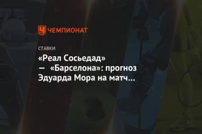 Эдуард Мор - «Реал Сосьедад» — «Барселона»: прогноз Эдуарда Мора на матч чемпионата Испании 21 марта - championat.com - Испания
