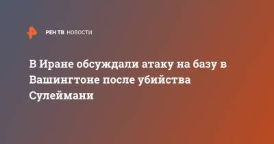 Касем Сулеймани - В Иране обсуждали атаку на базу в Вашингтоне после убийства Сулеймани - ren.tv - США - Вашингтон - Иран