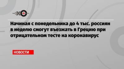 Начиная с понедельника до 4 тыс. россиян в неделю смогут въезжать в Грецию при отрицательном тесте на коронавирус - echo.msk.ru - Греция
