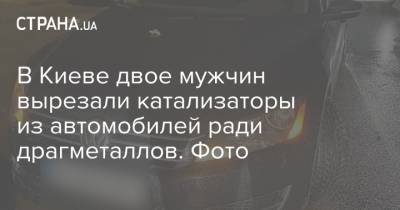 В Киеве двое мужчин вырезали катализаторы из автомобилей ради драгметаллов. Фото - strana.ua - Киев - Черкассы
