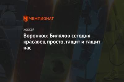 Григорий Панин - Дмитрий Воронков - Воронков: Билялов сегодня — красавец просто, тащит и тащит нас - championat.com