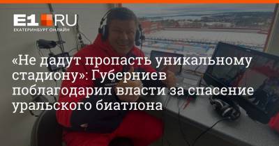 Дмитрий Губерниев - «Не дадут пропасть уникальному стадиону»: Губерниев поблагодарил власти за спасение уральского биатлона - e1.ru - Екатеринбург