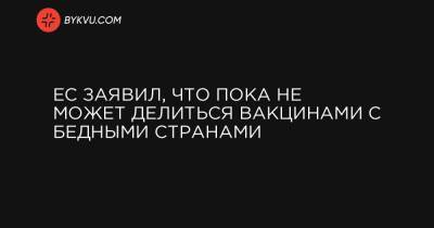 ЕС заявил, что пока не может делиться вакцинами с бедными странами - bykvu.com - Ляйен