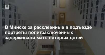 В Минске за расклеенные в подъезде портреты политзаключенных задерживали мать пятерых детей - news.tut.by - Минск