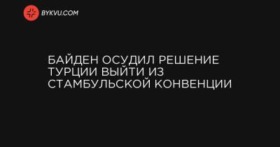 Байден осудил решение Турции выйти из Стамбульской конвенции - bykvu.com - Турция