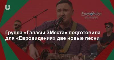 Группа «Галасы ЗМеста» подготовила для «Евровидения» две новые песни - news.tut.by