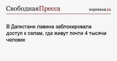 В Дагестане лавина заблокировала доступ к селам, где живут почти 4 тысячи человек - svpressa.ru - Москва - респ. Дагестан