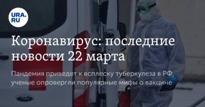 Владимир Путин - Коронавирус: последние новости 22 марта. Пандемия приведет к всплеску туберкулеза в РФ, ученые опровергли популярные мифы о вакцине - ura.news - Бразилия - Ухань