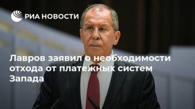 Сергей Лавров - Лавров заявил о необходимости отхода от платежных систем Запада - ria.ru - Москва - Россия - Китай - США