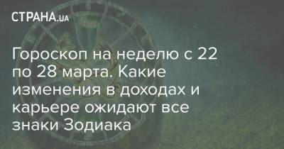 Гороскоп на неделю с 22 по 28 марта. Какие изменения в доходах и карьере ожидают все знаки Зодиака - strana.ua