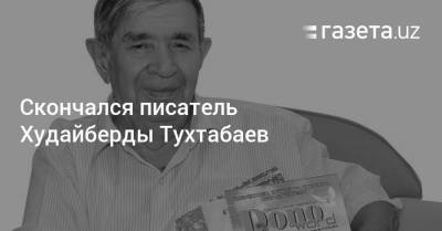 Скончался писатель Худайберды Тухтабаев - gazeta.uz - Узбекистан - Ташкент