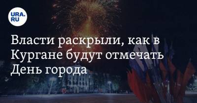 Власти раскрыли, как в Кургане будут отмечать День города - ura.news
