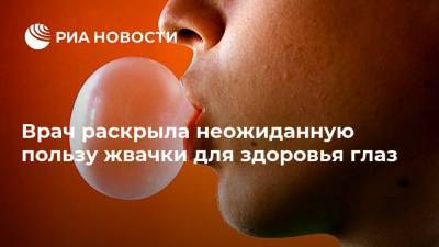 Анна Белоусова - Врач раскрыла неожиданную пользу жвачки для здоровья глаз - ria.ru - Москва