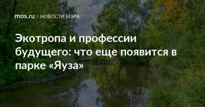 Сергей Собянин - Экотропа и профессии будущего: что еще появится в парке «Яуза» - mos.ru - Москва - Благоустройство