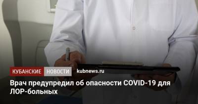 Врач предупредил об опасности COVID-19 для ЛОР-больных - kubnews.ru - Москва
