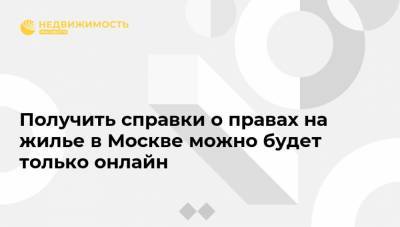 Получить справки о правах на жилье в Москве можно будет только онлайн - realty.ria.ru - Москва