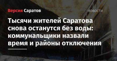 Тысячи жителей Саратова снова останутся без воды: коммунальщики назвали время и районы отключения - nversia.ru - Саратов