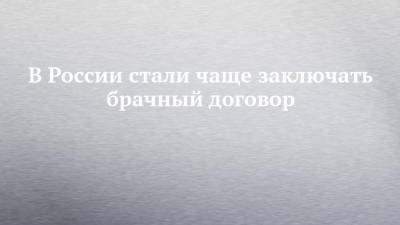 В России стали чаще заключать брачный договор - chelny-izvest.ru