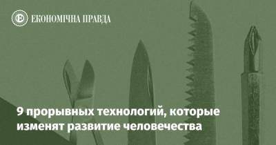 9 прорывных технологий, которые изменят развитие человечества - epravda.com.ua