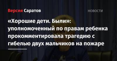 Татьяна Загородняя - «Хорошие дети. Были»: уполномоченный по правам ребенка прокомментировала трагедию с гибелью двух мальчиков на пожаре - nversia.ru - Саратовская обл.