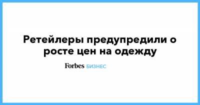 Ретейлеры предупредили о росте цен на одежду - forbes.ru