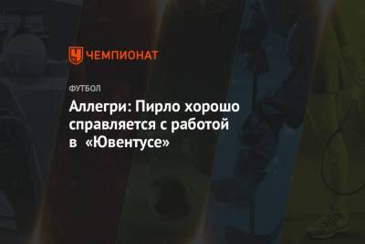 Андреа Пирло - Аллегри: Пирло хорошо справляется с работой в «Ювентусе» - championat.com