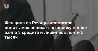 Женщина из Речицы «помогала ловить мошенника»: по звонку в Viber взяла 3 кредита и лишилась почти 5 тысяч - news.tut.by - Гомельская обл. - Речица