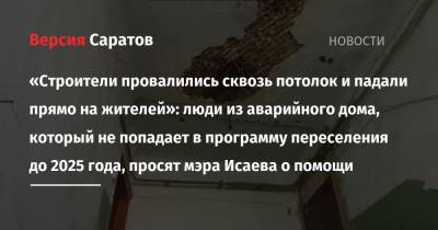 Михаил Исаев - «Строители провалились сквозь потолок и падали прямо на жителей»: люди из аварийного дома, который не попадает в программу переселения до 2025 года, просят мэра Исаева о помощи - nversia.ru - Саратов