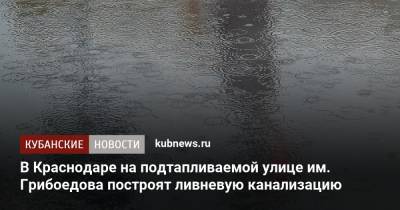 Евгений Первышов - В Краснодаре на подтапливаемой улице им. Грибоедова построят ливневую канализацию - kubnews.ru - Краснодарский край - Краснодар