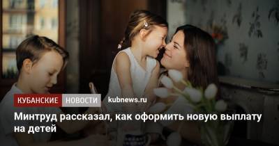 Минтруд рассказал, как оформить новую выплату на детей - kubnews.ru